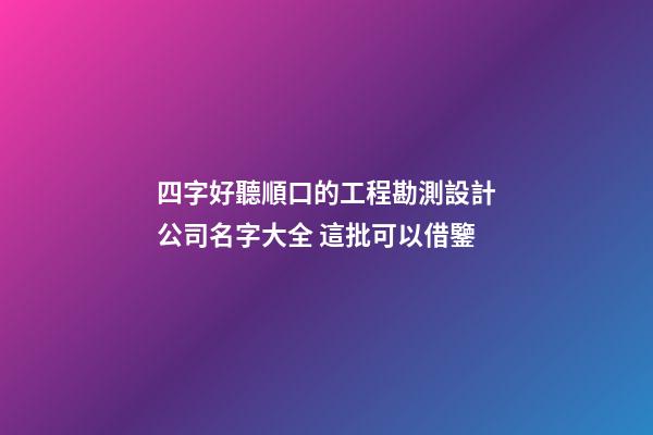 四字好聽順口的工程勘測設計公司名字大全 這批可以借鑒